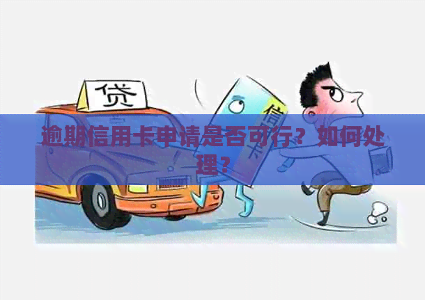 逾期信用卡申请是否可行？如何处理？