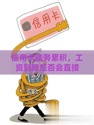 信用卡债务累积，工资到账是否会直接扣除？