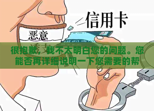 很抱歉，我不太明白您的问题。您能否再详细说明一下您需要的帮助？??