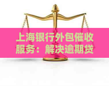 上海银行外包服务：解决逾期贷款问题的综合指南