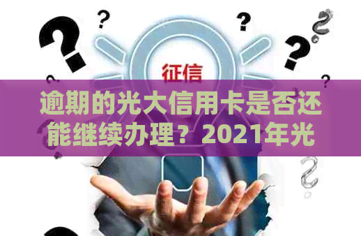 逾期的光大信用卡是否还能继续办理？2021年光大信用卡逾期后如何处理？