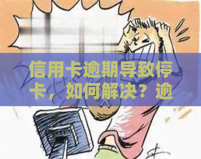 信用卡逾期导致停卡，如何解决？逾期后的影响及恢复信用步骤详解