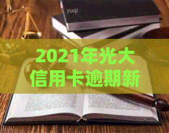 2021年光大信用卡逾期新法规：逾期率、利息与协商攻略