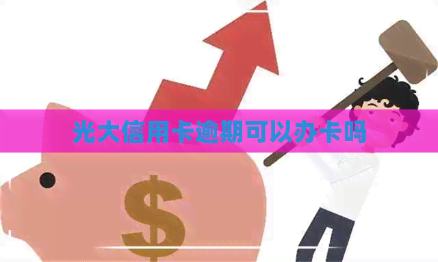 光大信用卡逾期可以办卡吗