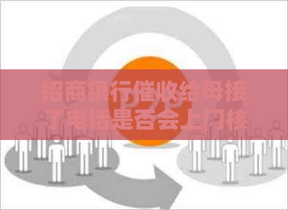 招商银行给母接了电话是否会上门核实：真实情况解答