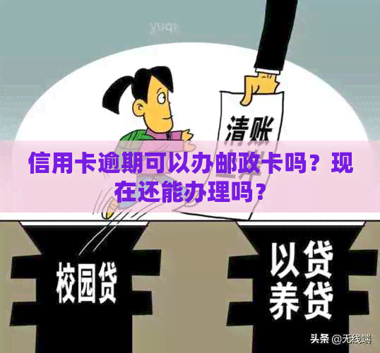 信用卡逾期可以办邮政卡吗？现在还能办理吗？