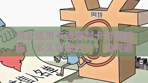 浦发信用卡逾期封卡时间解析：多久会被封卡？如何避免逾期导致封卡？