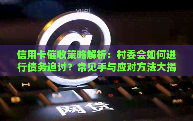 信用卡策略解析：村委会如何进行债务追讨？常见手与应对方法大揭秘！