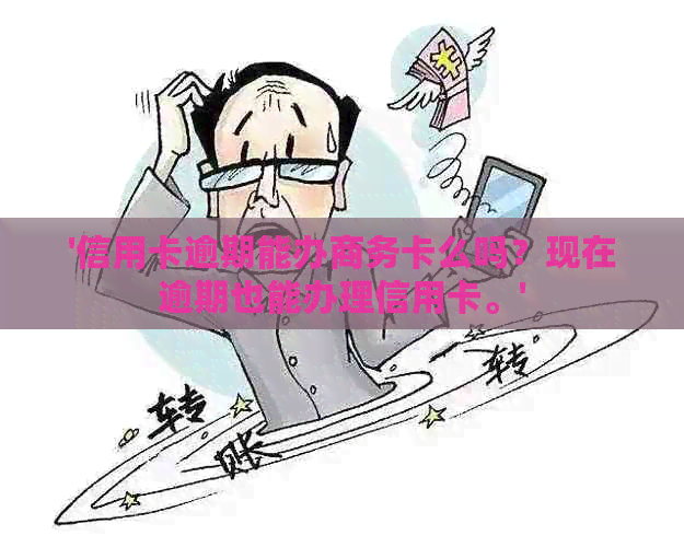 '信用卡逾期能办商务卡么吗？现在逾期也能办理信用卡。'