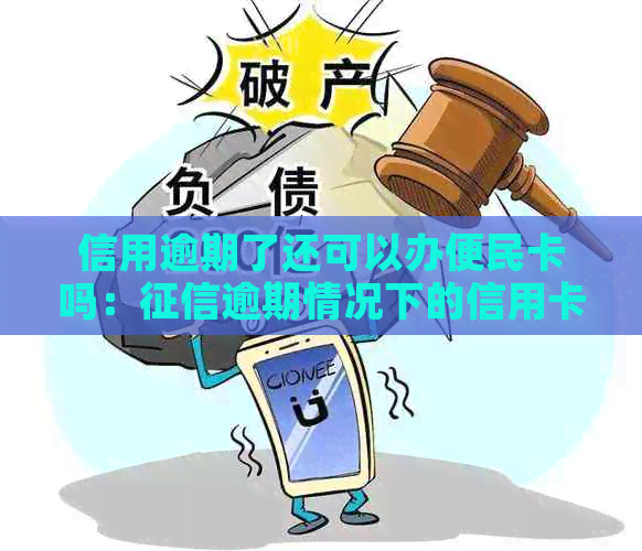 信用逾期了还可以办便民卡吗：逾期情况下的信用卡与便民卡办理问题