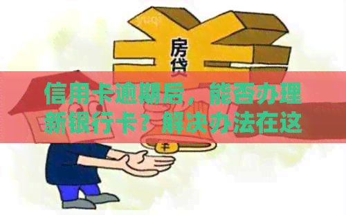 信用卡逾期后，能否办理新银行卡？解决办法在这里！