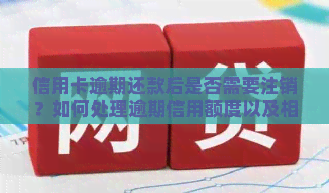 信用卡逾期还款后是否需要注销？如何处理逾期信用额度以及相关影响？