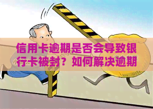 信用卡逾期是否会导致银行卡被封？如何解决逾期问题并保护银行卡？