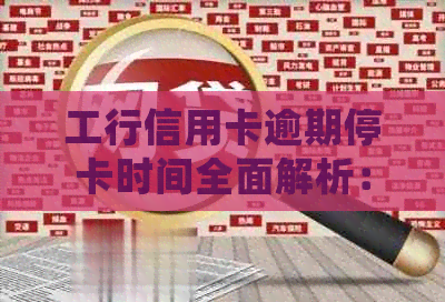 工行信用卡逾期停卡时间全面解析：逾期多久会被停卡？如何避免停卡？