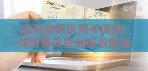 应对逾期信用卡债务：如何有效管理电话并避免不必要的