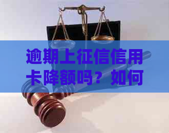 逾期上信用卡降额吗？如何应对及影响分析