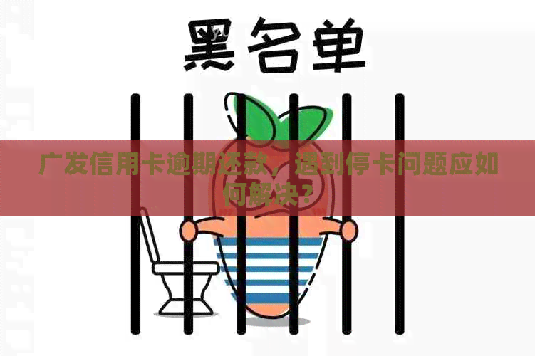 广发信用卡逾期还款，遇到停卡问题应如何解决？