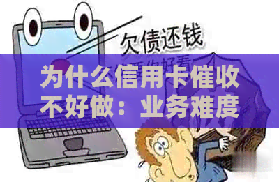 为什么信用卡不好做：业务难度高，手受限，人员待遇好但影响信用