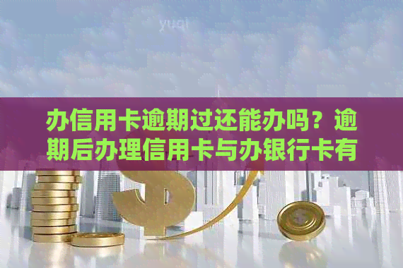 办信用卡逾期过还能办吗？逾期后办理信用卡与办银行卡有关系吗？