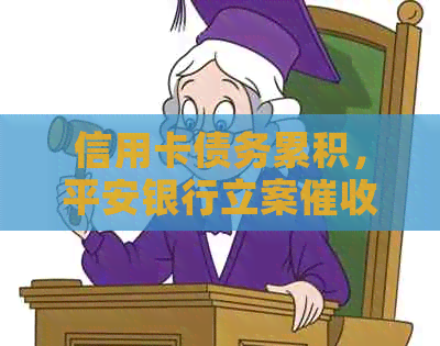 信用卡债务累积，平安银行立案，如何应对和解决？