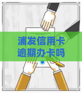 浦发信用卡逾期办卡吗