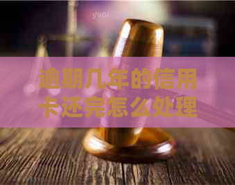 逾期几年的信用卡还完怎么处理：解决策略与后续贷款影响