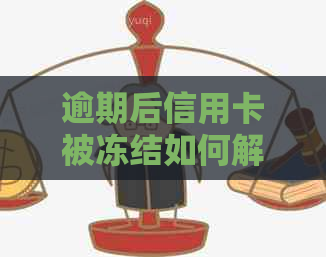 逾期后信用卡被冻结如何解开？解冻逾期信用卡的步骤与方法