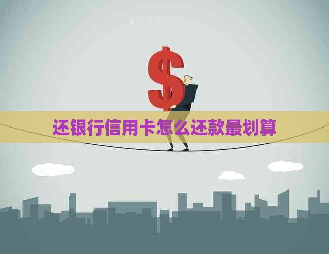 还银行信用卡怎么还款最划算