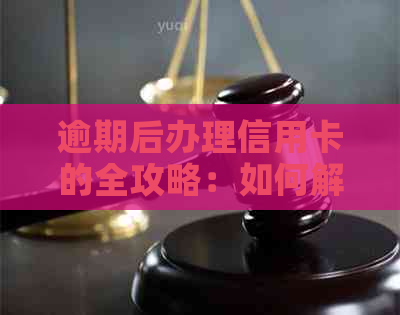 逾期后办理信用卡的全攻略：如何解决逾期影响、加快办理流程与恢复信用