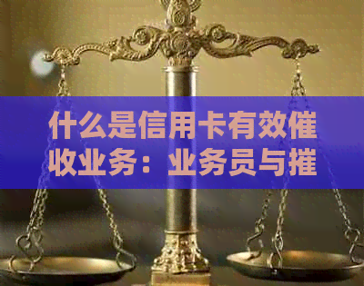 什么是信用卡有效业务：业务员与摧收的定义与区别