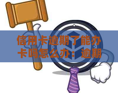 信用卡逾期了能办卡吗怎么办：逾期后的处理策略和重新申请指南