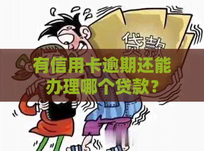 有信用卡逾期还能办理哪个贷款？