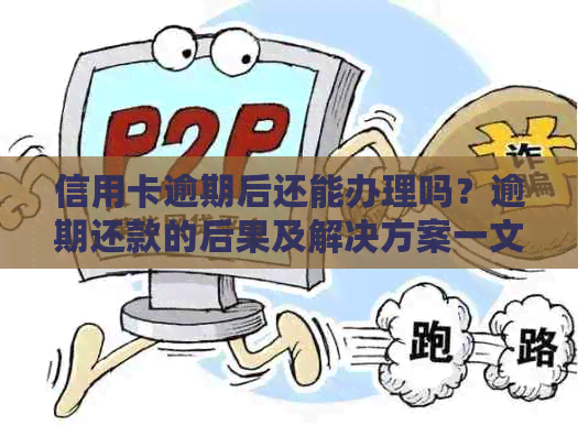 信用卡逾期后还能办理吗？逾期还款的后果及解决方案一文解析