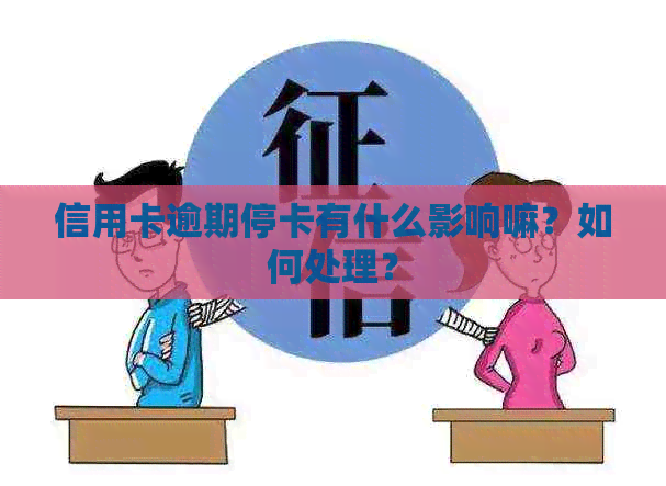 信用卡逾期停卡有什么影响嘛？如何处理？