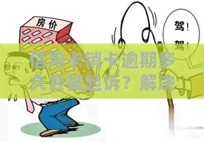 信用卡销卡逾期多久会被起诉？解决疑惑看这里！