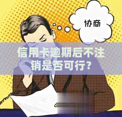 信用卡逾期后不注销是否可行？