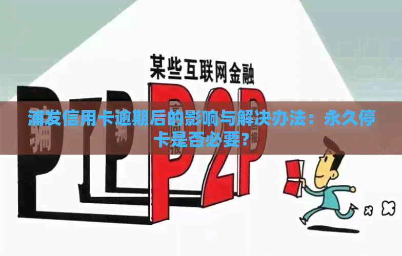 浦发信用卡逾期后的影响与解决办法：永久停卡是否必要？