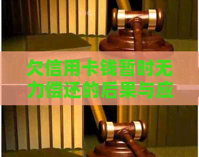 欠信用卡钱暂时无力偿还的后果与应对方法