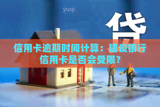 信用卡逾期时间计算：建设银行信用卡是否会受限？