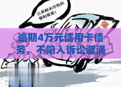 逾期4万元信用卡债务，不陷入诉讼漩涡：怎样规避不良后果？