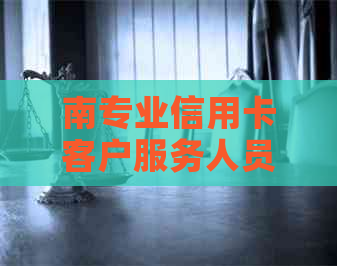 南专业信用卡客户服务人员招聘，银行业务精英直聘中