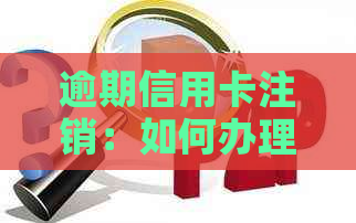 逾期信用卡注销：如何办理恢复、重新申请及解决欠款问题