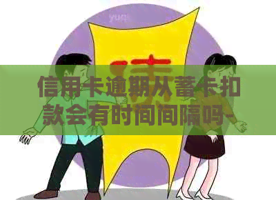 信用卡逾期从蓄卡扣款会有时间间隔吗-信用卡逾期从蓄卡扣款会有时间间隔吗怎么办