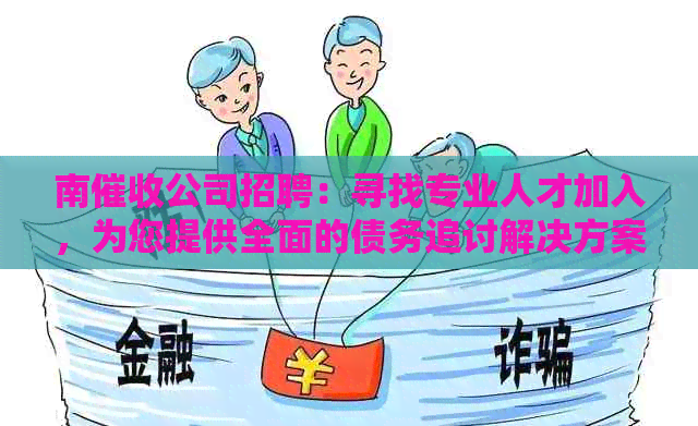 南公司招聘：寻找专业人才加入，为您提供全面的债务追讨解决方案