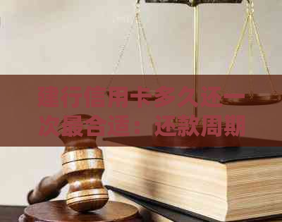 建行信用卡多久还一次最合适：还款周期与额度调整详解