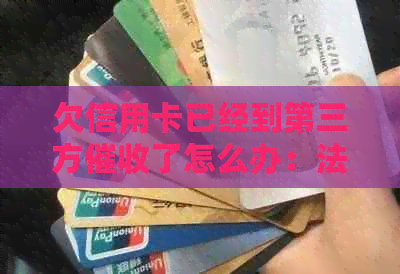 欠信用卡已经到第三方了怎么办：法律应对与处理步骤
