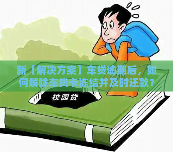 新【解决方案】车贷逾期后，如何解除车贷卡冻结并及时还款？