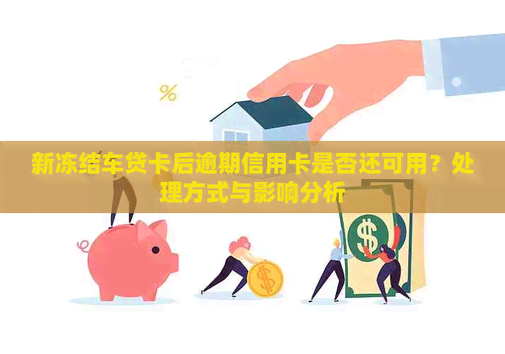 新冻结车贷卡后逾期信用卡是否还可用？处理方式与影响分析