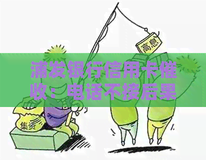 浦发银行信用卡：电话不接后果严重，委托方在哪里，电话频繁更换。