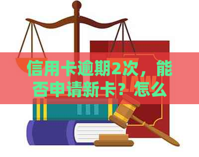 信用卡逾期2次，能否申请新卡？怎么办？